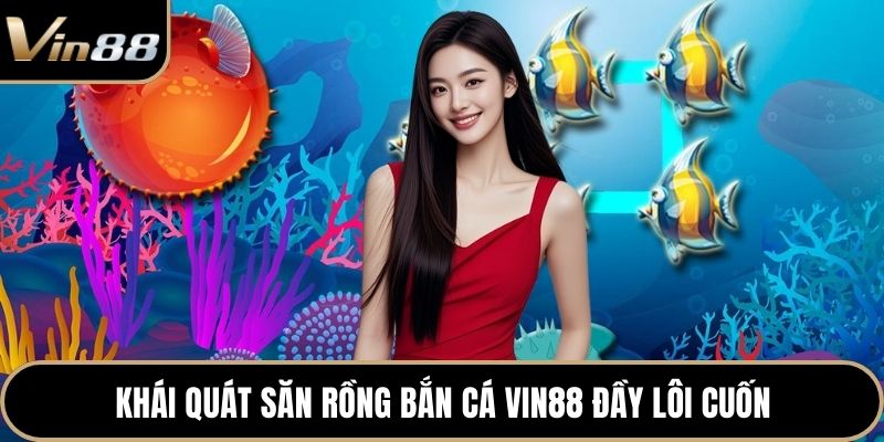 Khái quát săn rồng bắn cá Vin88 đầy lôi cuốn